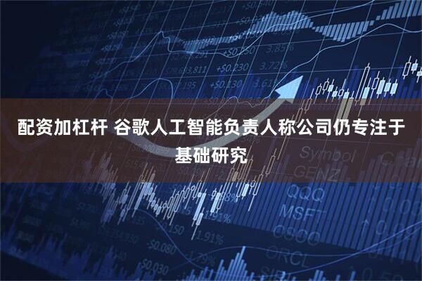 配资加杠杆 谷歌人工智能负责人称公司仍专注于基础研究