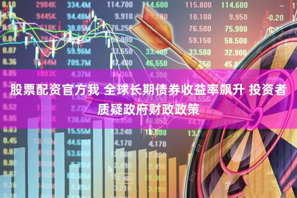 股票配资官方我 全球长期债券收益率飙升 投资者质疑政府财政政策