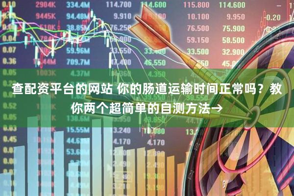 查配资平台的网站 你的肠道运输时间正常吗？教你两个超简单的自测方法→