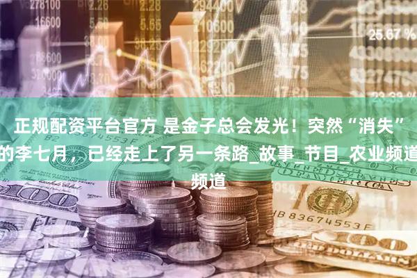 正规配资平台官方 是金子总会发光！突然“消失”的李七月，已经走上了另一条路_故事_节目_农业频道