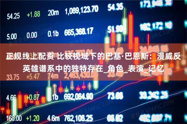 正规线上配资 比较视域下的巴基·巴恩斯：漫威反英雄谱系中的独特存在_角色_表演_记忆