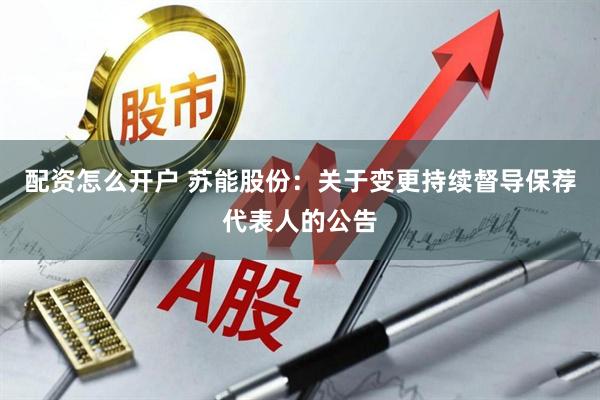 配资怎么开户 苏能股份：关于变更持续督导保荐代表人的公告