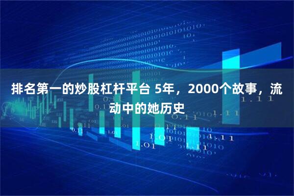 排名第一的炒股杠杆平台 5年，2000个故事，流动中的她历史